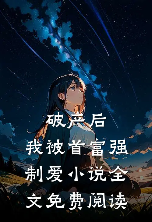破产后，我被首富强制爱小说全文免费阅读