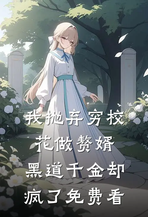 我抛弃穷校花做赘婿，黑道千金却疯了免费看