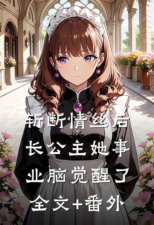 斩断情丝后，长公主她事业脑觉醒了全文+番外