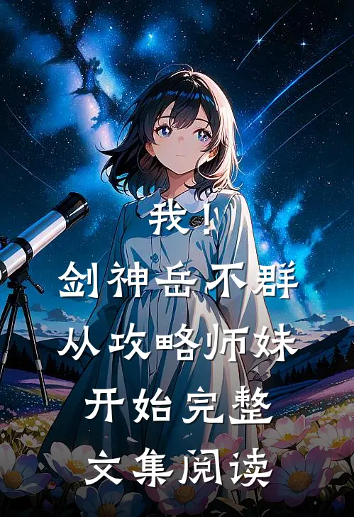 我！剑神岳不群，从攻略师妹开始完整文集阅读