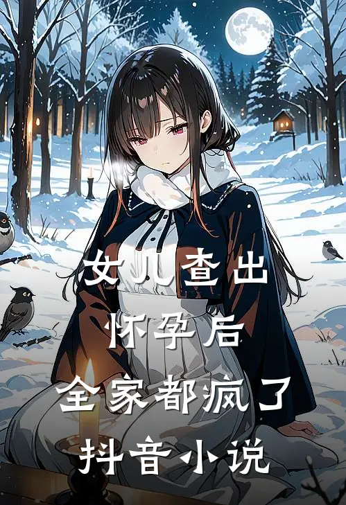 女儿查出怀孕后，全家都疯了抖音小说