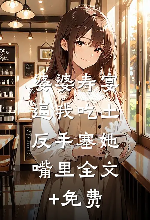 婆婆寿宴逼我吃土，反手塞她嘴里全文+免费