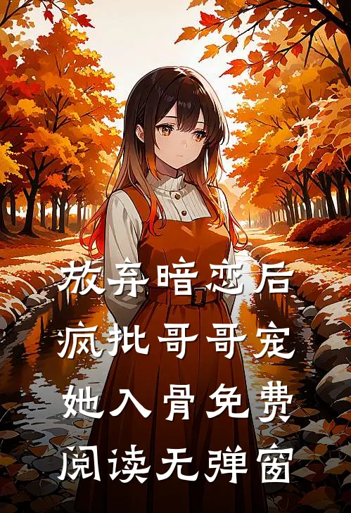 放弃暗恋后，疯批哥哥宠她入骨免费阅读无弹窗