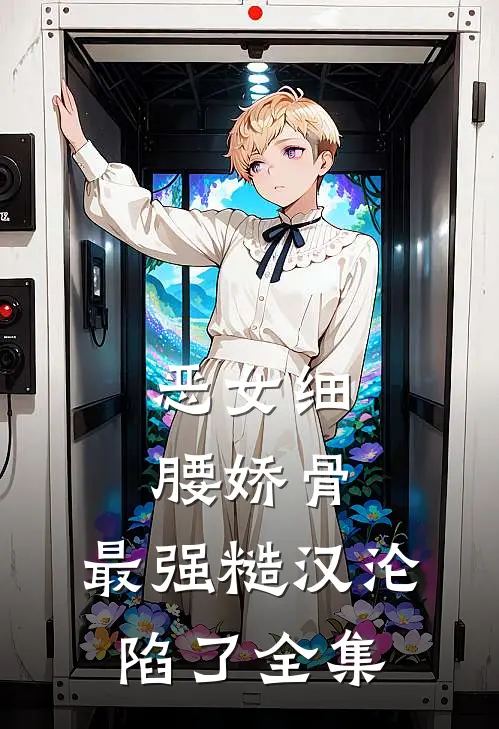 恶女细腰娇骨，最强糙汉沦陷了全集