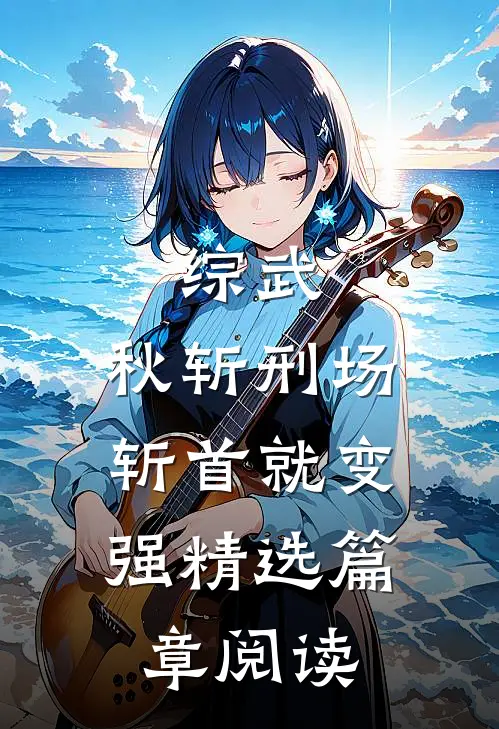 综武：秋斩刑场，斩首就变强精选篇章阅读