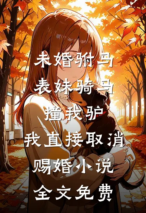 未婚驸马表妹骑马撞我驴，我直接取消赐婚小说全文免费