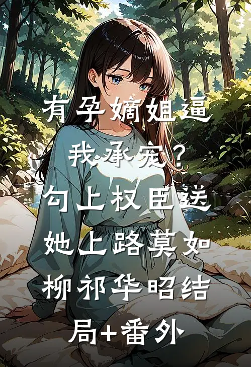 有孕嫡姐逼我承宠？勾上权臣送她上路莫如柳祁华昭结局+番外