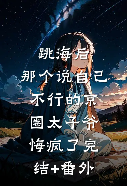 跳海后，那个说自己不行的京圈太子爷悔疯了完结+番外