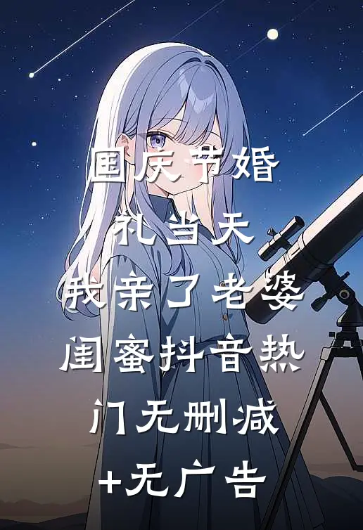 国庆节婚礼当天，我亲了老婆闺蜜抖音热门无删减+无广告