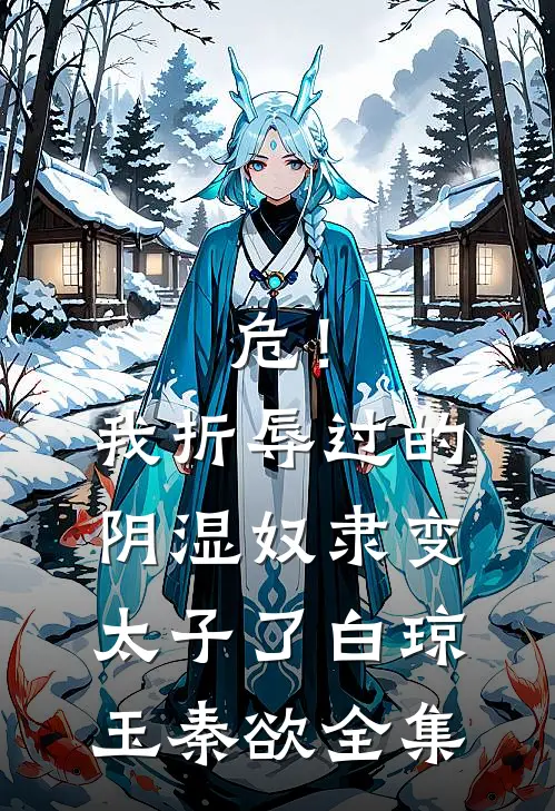 危！我折辱过的阴湿奴隶变太子了白琼玉秦欲全集