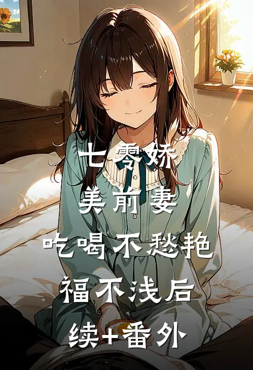 七零娇美前妻，吃喝不愁艳福不浅后续+番外