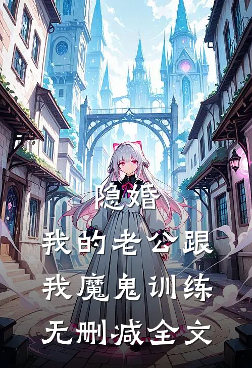 隐婚：我的老公跟我魔鬼训练无删减全文