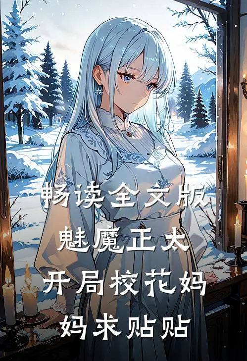 畅读全文版魅魔正太：开局校花妈妈求贴贴