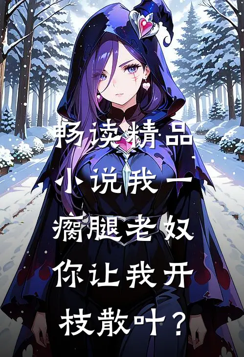 畅读精品小说我一瘸腿老奴，你让我开枝散叶？