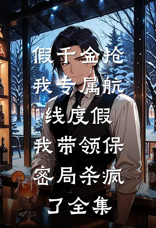假千金抢我专属航线度假，我带领保密局杀疯了全集
