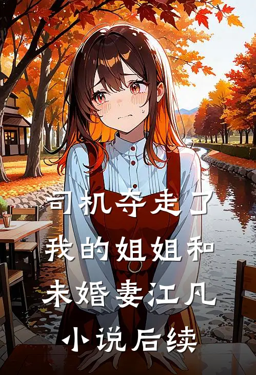 司机夺走了我的姐姐和未婚妻江凡小说后续