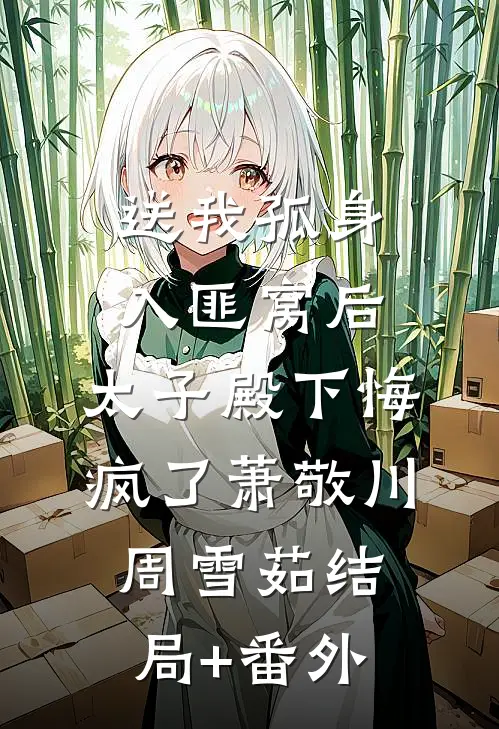 送我孤身入匪窝后，太子殿下悔疯了萧敬川周雪茹结局+番外