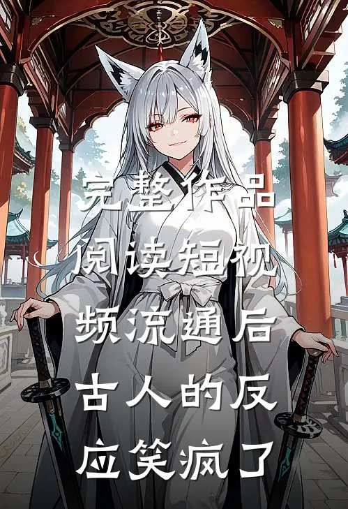完整作品阅读短视频流通后，古人的反应笑疯了