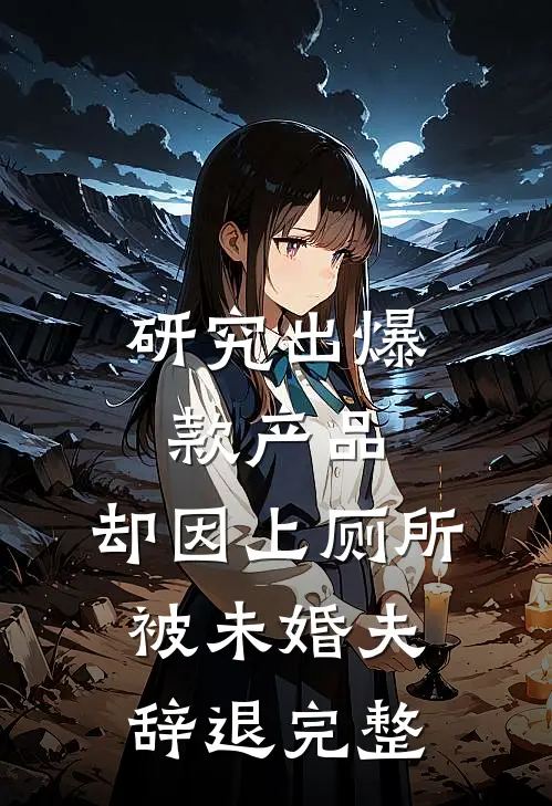 研究出爆款产品，却因上厕所被未婚夫辞退完整