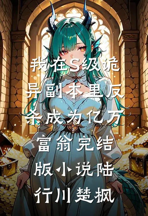 我在S级诡异副本里反杀成为亿万富翁完结版小说陆行川楚枫