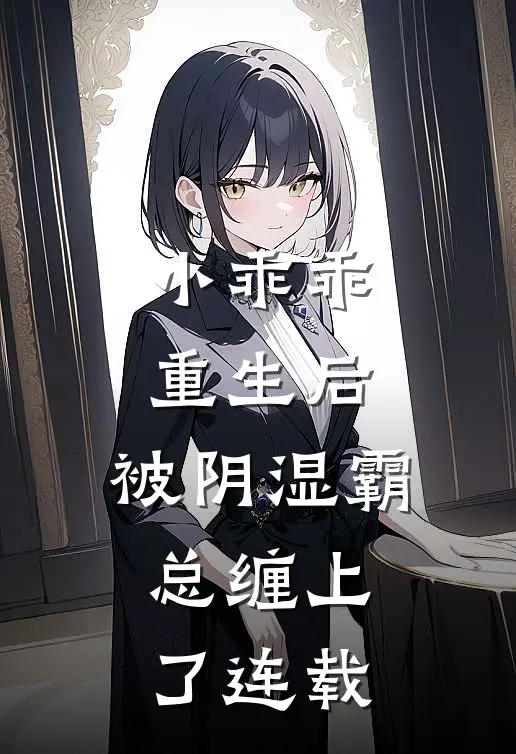 小乖乖重生后，被阴湿霸总缠上了连载