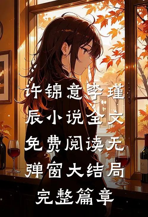 许锦意李瑾辰小说全文免费阅读无弹窗大结局_完整篇章