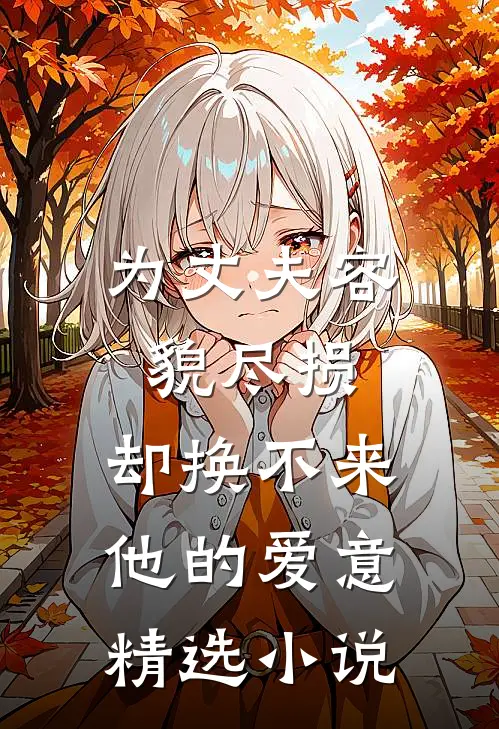 为丈夫容貌尽损，却换不来他的爱意精选小说