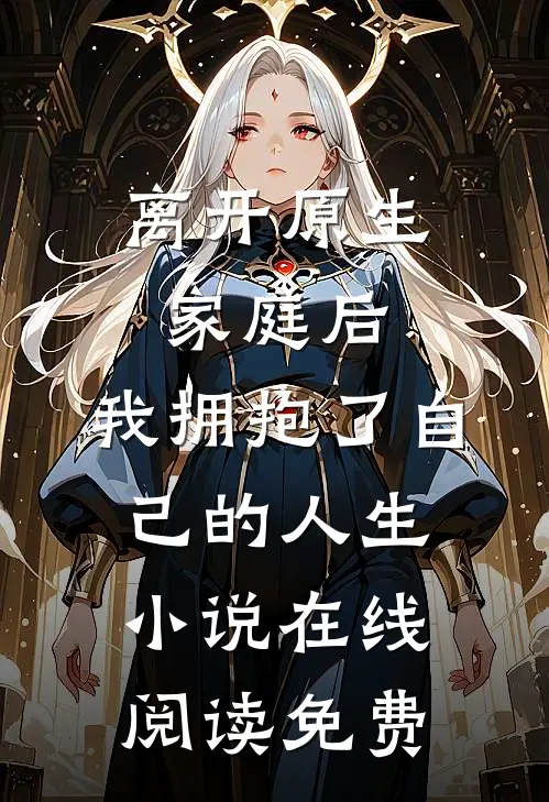 离开原生家庭后，我拥抱了自己的人生小说在线阅读免费