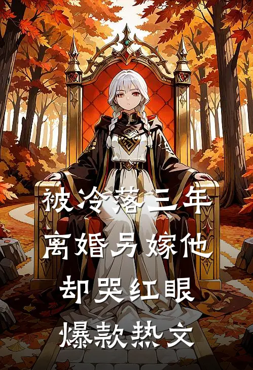 被冷落三年，离婚另嫁他却哭红眼爆款热文