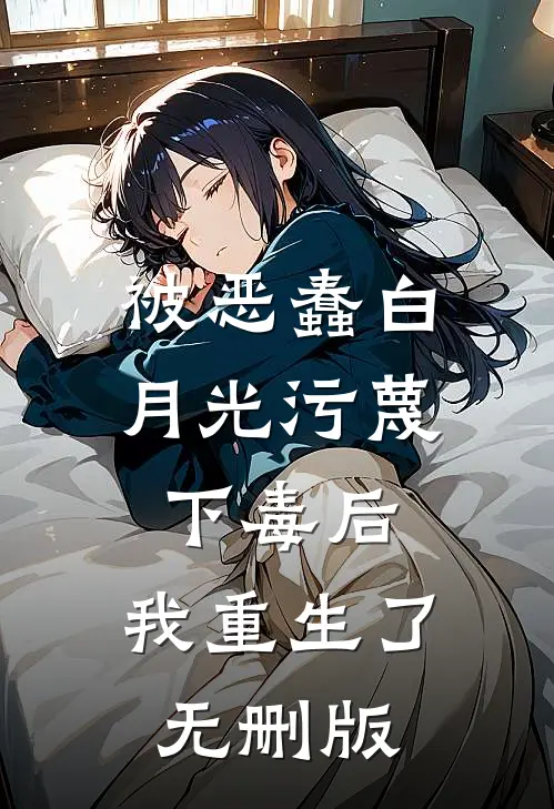 被恶蠢白月光污蔑下毒后，我重生了无删版