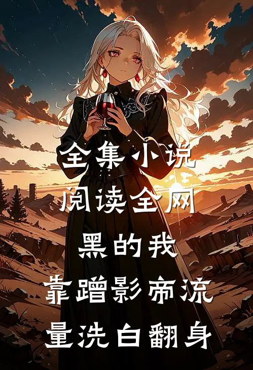 全集小说阅读全网黑的我，靠蹭影帝流量洗白翻身