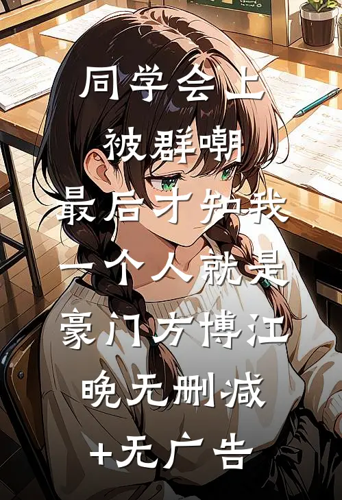 同学会上被群嘲，最后才知我一个人就是豪门方博江晚无删减+无广告