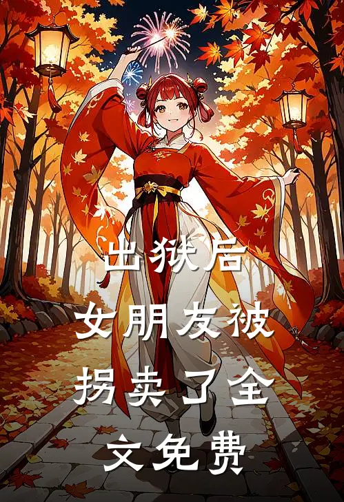出狱后，女朋友被拐卖了全文免费
