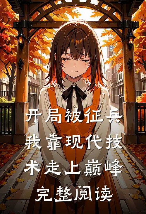 开局被征兵，我靠现代技术走上巅峰完整阅读