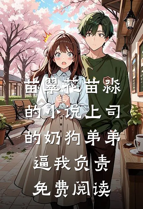 苗翠花苗淼的小说上司的奶狗弟弟逼我负责免费阅读