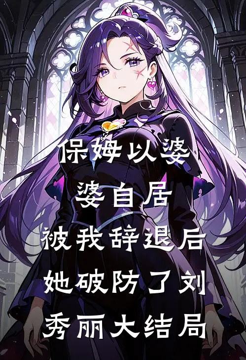 保姆以婆婆自居，被我辞退后她破防了刘秀丽大结局