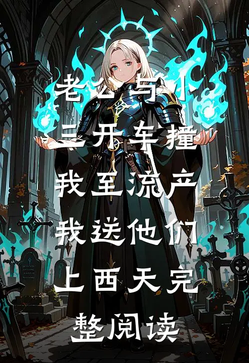 老公与小三开车撞我至流产，我送他们上西天完整阅读