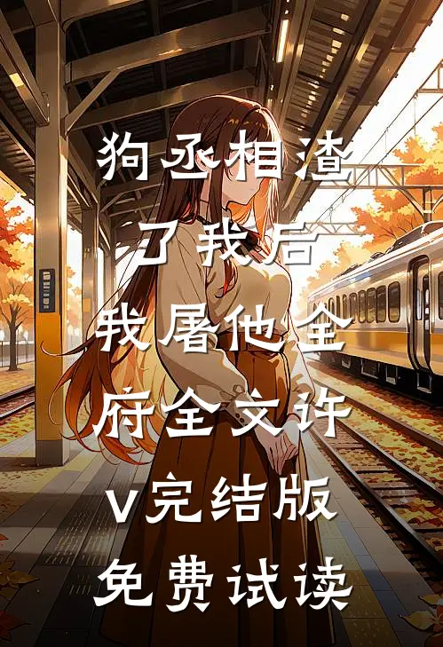 狗丞相渣了我后，我屠他全府全文许v完结版免费试读