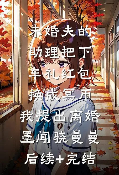 未婚夫的助理把下车礼红包换成冥币，我提出离婚墨闻骁曼曼后续+完结