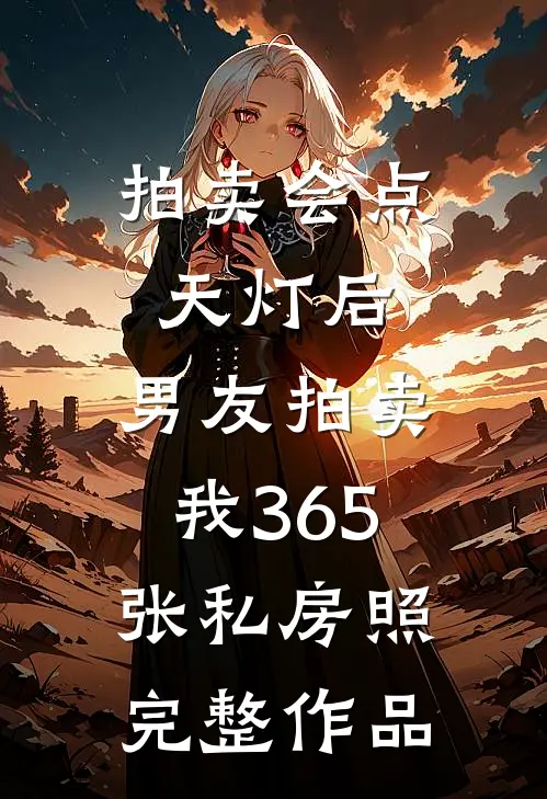 拍卖会点天灯后，男友拍卖我365张私房照完整作品
