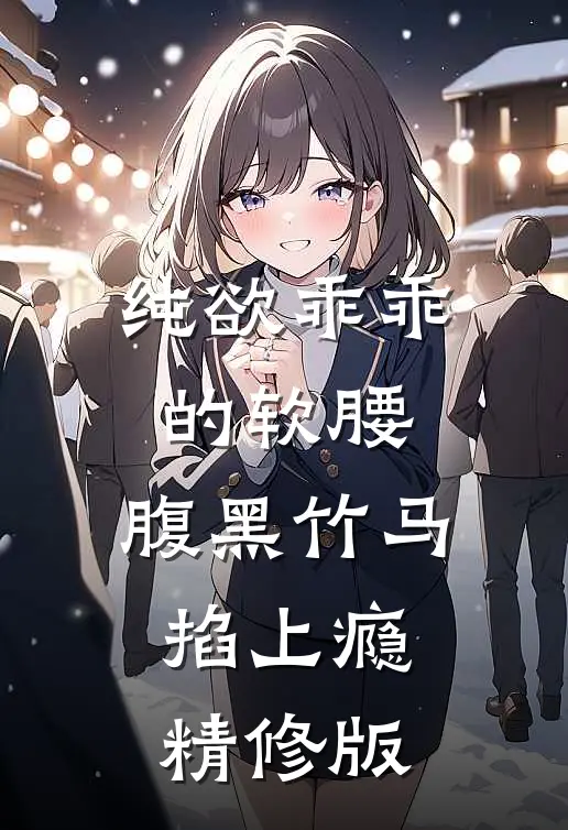 纯欲乖乖的软腰，腹黑竹马掐上瘾精修版