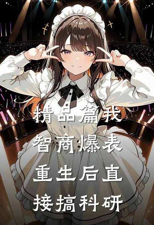 精品篇我，智商爆表，重生后直接搞科研