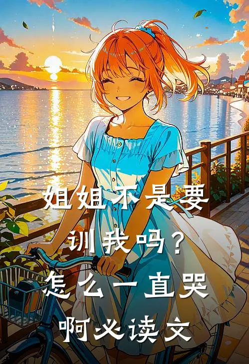 姐姐不是要训我吗？怎么一直哭啊必读文