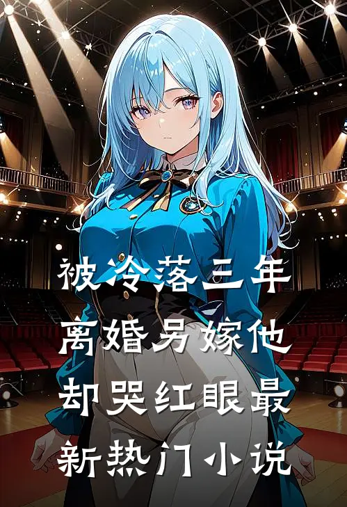 被冷落三年，离婚另嫁他却哭红眼最新热门小说