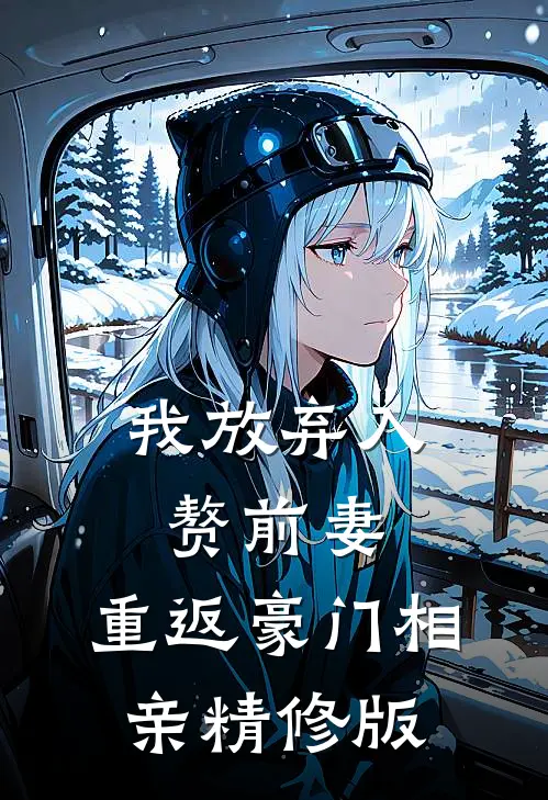 我放弃入赘前妻，重返豪门相亲精修版