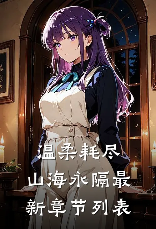 温柔耗尽，山海永隔最新章节列表