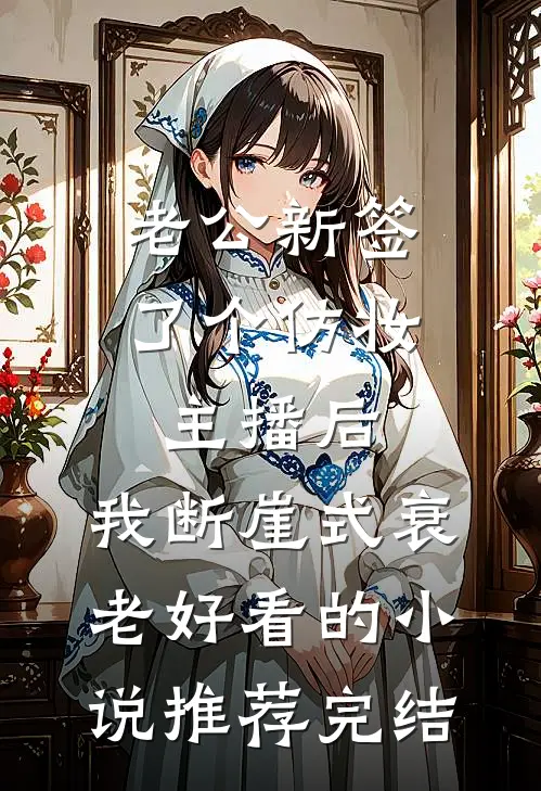 老公新签了个仿妆主播后，我断崖式衰老好看的小说推荐完结
