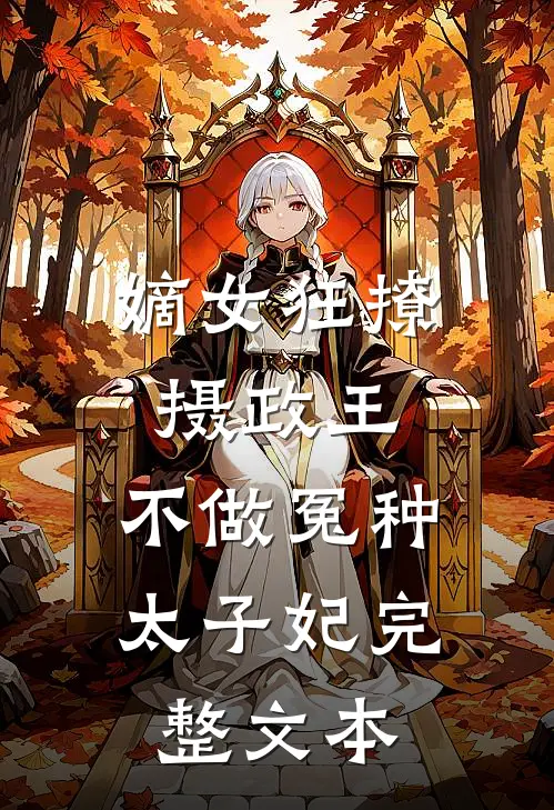 嫡女狂撩摄政王，不做冤种太子妃完整文本