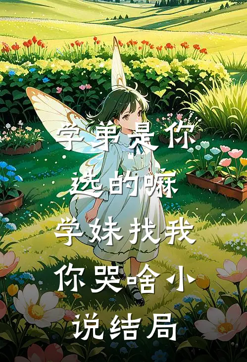 学弟是你选的嘛，学妹找我你哭啥小说结局