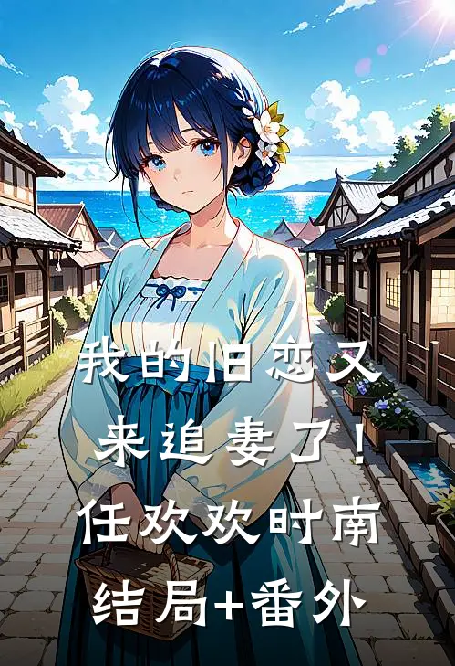 我的旧恋又来追妻了！任欢欢时南结局+番外